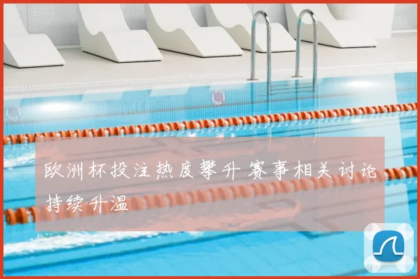 欧洲杯投注热度攀升 赛事相关讨论持续升温