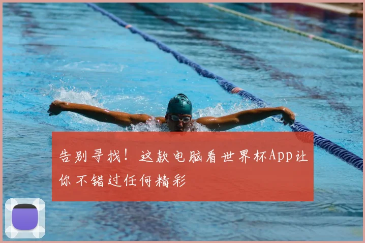 告别寻找！这款电脑看世界杯App让你不错过任何精彩