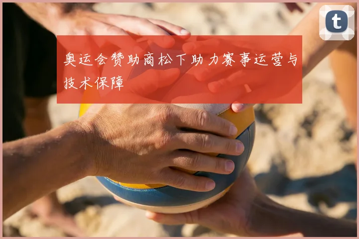 奥运会赞助商松下助力赛事运营与技术保障