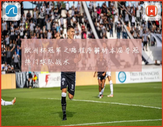 欧洲杯冠军之路程序解析本届夺冠热门球队战术