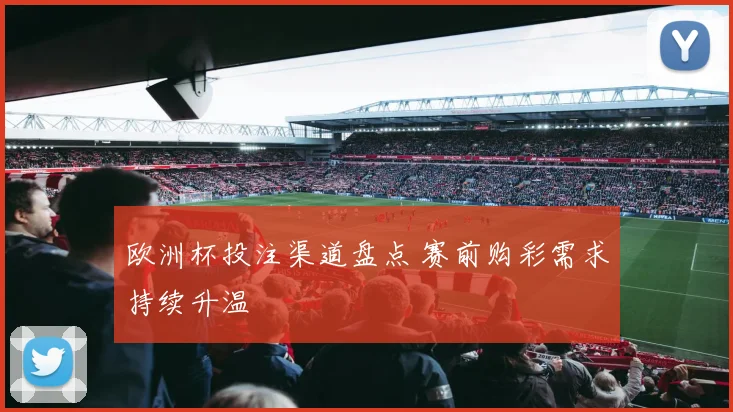欧洲杯投注渠道盘点 赛前购彩需求持续升温