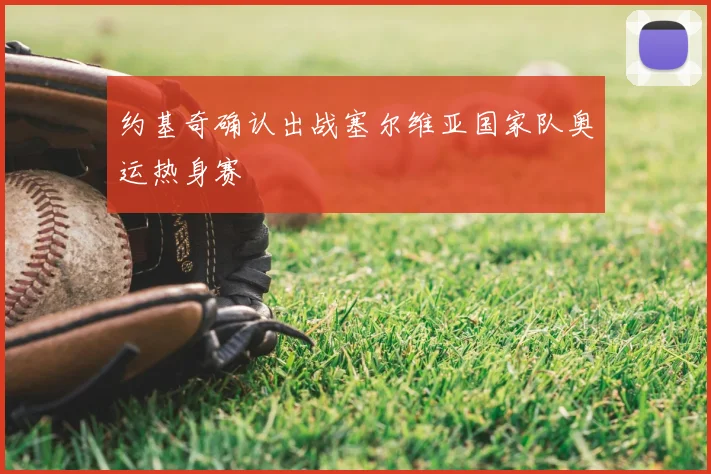 约基奇确认出战塞尔维亚国家队奥运热身赛