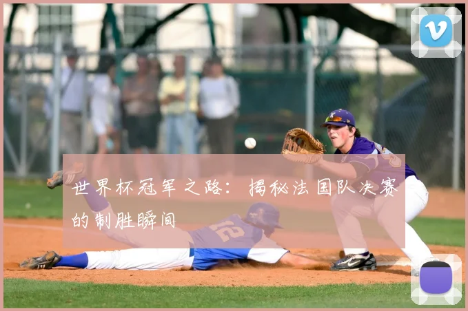 世界杯冠军之路:揭秘法国队决赛的制胜瞬间