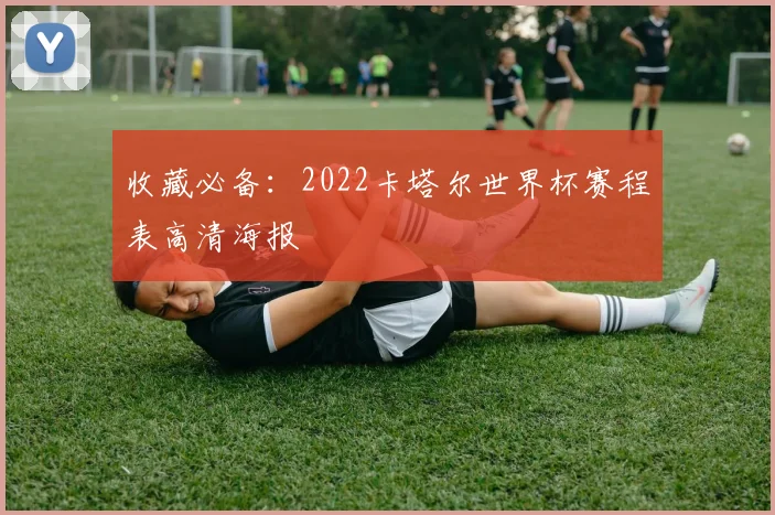 收藏必备:2022卡塔尔世界杯赛程表高清海报