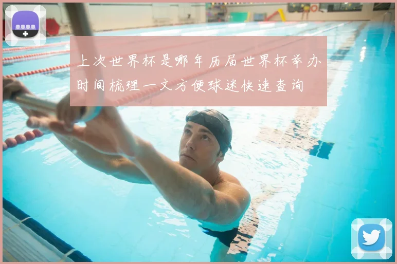 上次世界杯是哪年历届世界杯举办时间梳理一文方便球迷快速查询