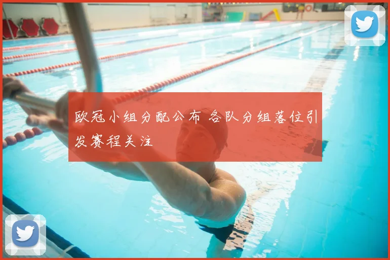 欧冠小组分配公布 各队分组落位引发赛程关注