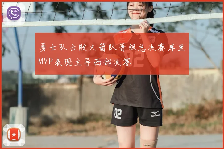 勇士队击败火箭队晋级总决赛库里MVP表现主导西部决赛