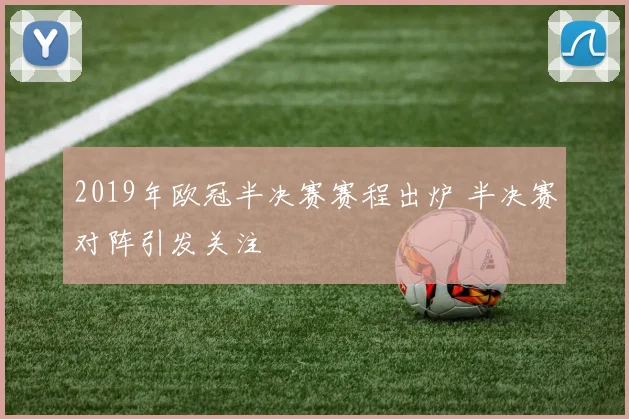 2019年欧冠半决赛赛程出炉 半决赛对阵引发关注