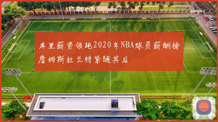 库里薪资领跑2020年NBA球员薪酬榜詹姆斯杜兰特紧随其后
