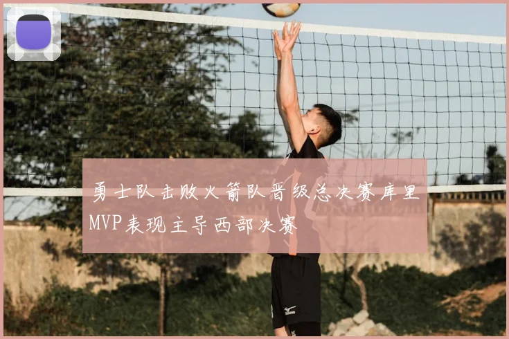 勇士队击败火箭队晋级总决赛库里MVP表现主导西部决赛