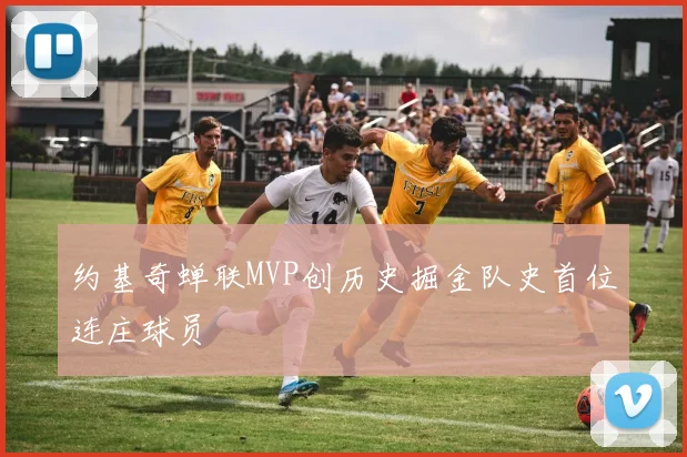 约基奇蝉联MVP创历史掘金队史首位连庄球员