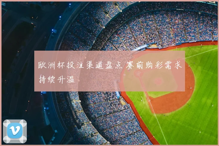 欧洲杯投注渠道盘点 赛前购彩需求持续升温