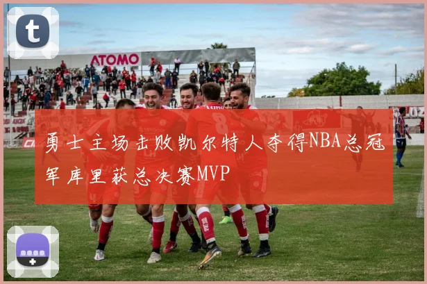 勇士主场击败凯尔特人夺得NBA总冠军库里获总决赛MVP