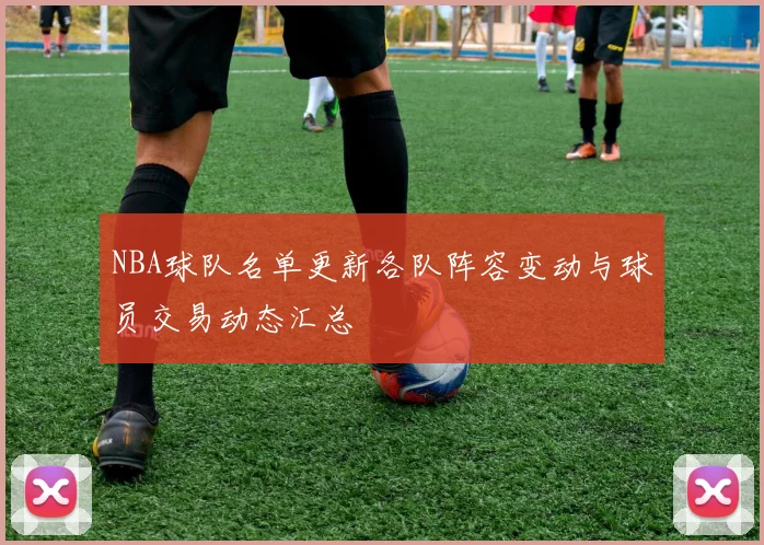 NBA球队名单更新各队阵容变动与球员交易动态汇总