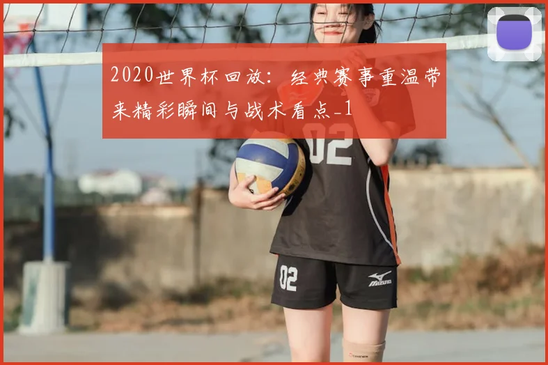 2020世界杯回放:经典赛事重温带来精彩瞬间与战术看点_1