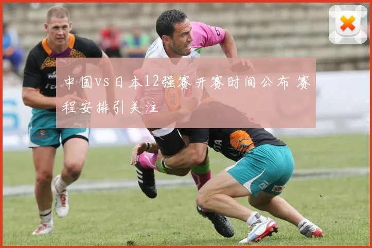 中国vs日本12强赛开赛时间公布 赛程安排引关注