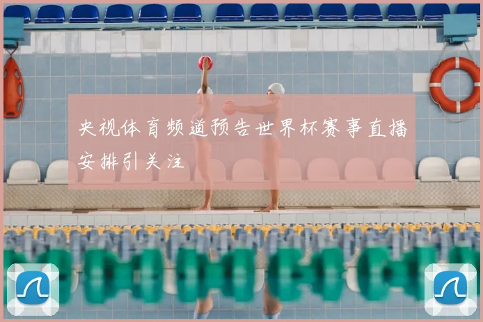 央视体育频道预告世界杯赛事直播安排引关注