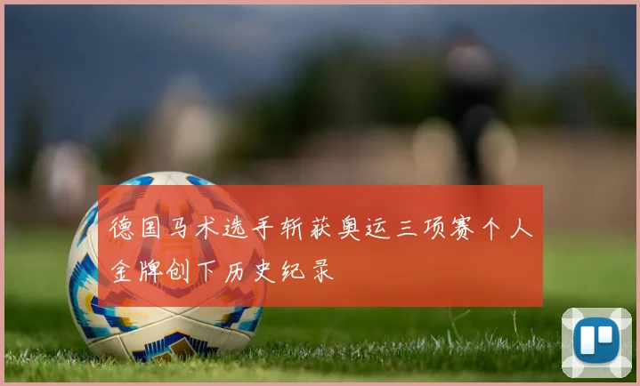 德国马术选手斩获奥运三项赛个人金牌创下历史纪录