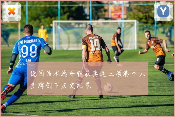 德国马术选手斩获奥运三项赛个人金牌创下历史纪录