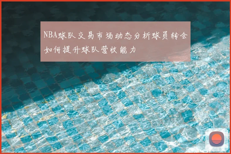 NBA球队交易市场动态分析球员转会如何提升球队营收能力