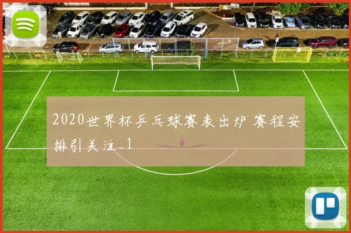 2020世界杯乒乓球赛表出炉 赛程安排引关注_1