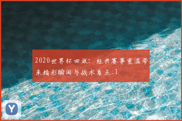 2020世界杯回放:经典赛事重温带来精彩瞬间与战术看点_1