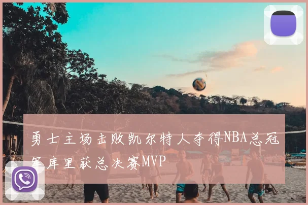 勇士主场击败凯尔特人夺得NBA总冠军库里获总决赛MVP