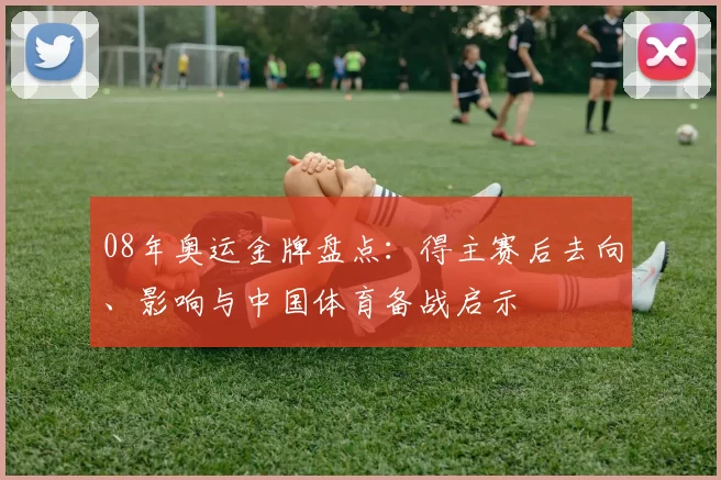 08年奥运金牌盘点：得主赛后去向、影响与中国体育备战启示