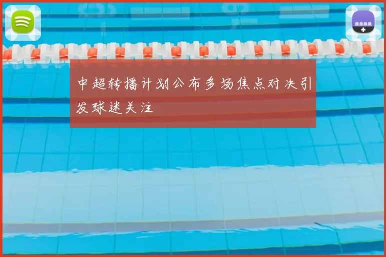 中超转播计划公布多场焦点对决引发球迷关注
