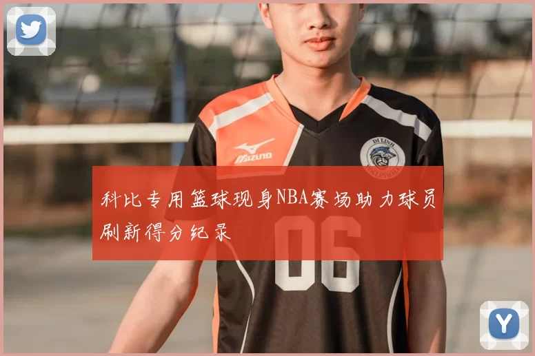 科比专用篮球现身NBA赛场助力球员刷新得分纪录