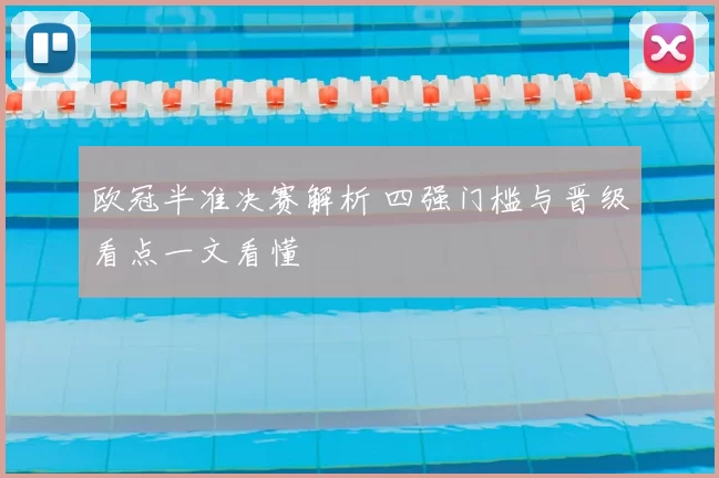 欧冠半准决赛解析 四强门槛与晋级看点一文看懂