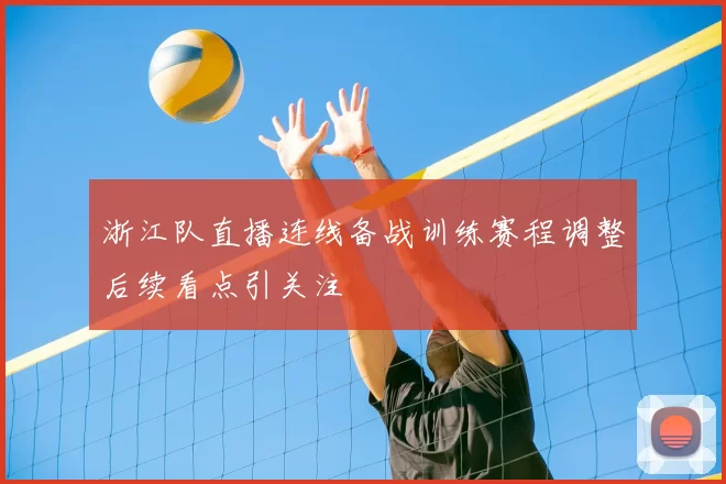 浙江队直播连线备战训练赛程调整后续看点引关注