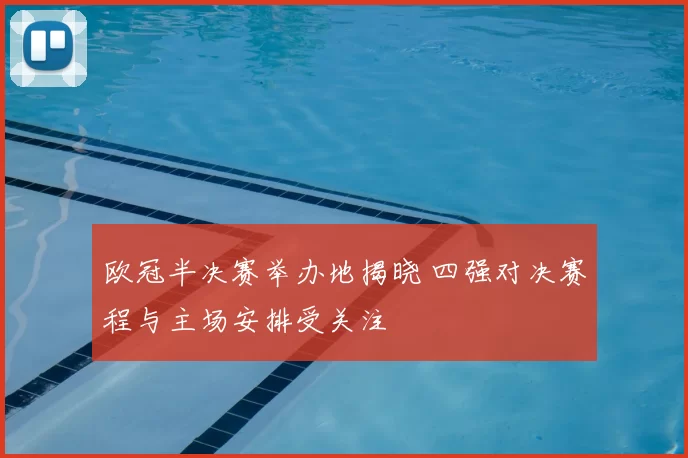 欧冠半决赛举办地揭晓 四强对决赛程与主场安排受关注