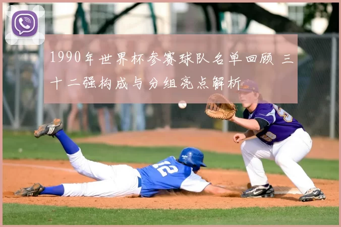 1990年世界杯参赛球队名单回顾 三十二强构成与分组亮点解析