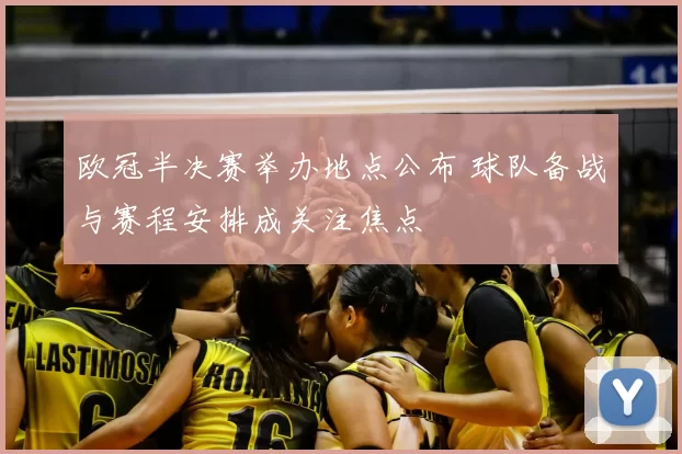 欧冠半决赛举办地点公布 球队备战与赛程安排成关注焦点