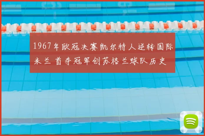 1967年欧冠决赛凯尔特人逆转国际米兰 首夺冠军创苏格兰球队历史
