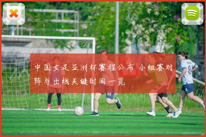 中国女足亚洲杯赛程公布 小组赛对阵与出线关键时间一览