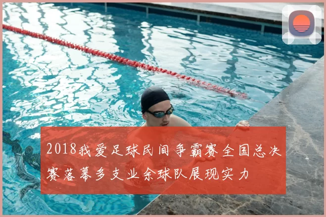 2018我爱足球民间争霸赛全国总决赛落幕多支业余球队展现实力