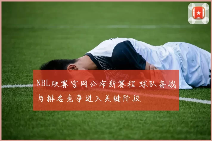 NBL联赛官网公布新赛程 球队备战与排名竞争进入关键阶段