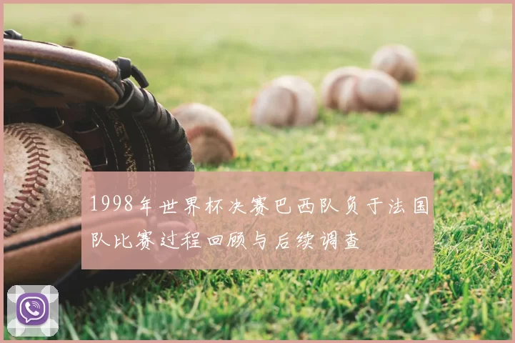 1998年世界杯决赛巴西队负于法国队比赛过程回顾与后续调查