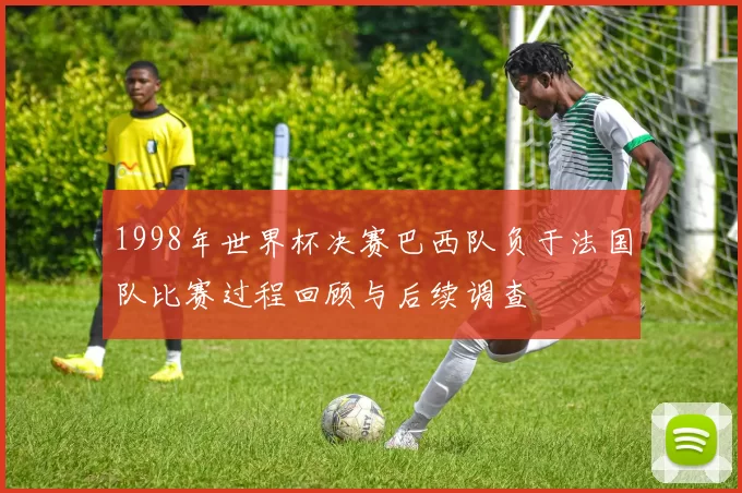 1998年世界杯决赛巴西队负于法国队比赛过程回顾与后续调查
