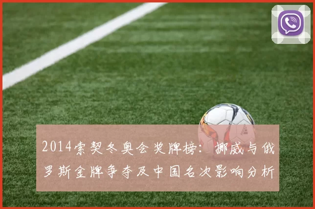 2014索契冬奥会奖牌榜：挪威与俄罗斯金牌争夺及中国名次影响分析