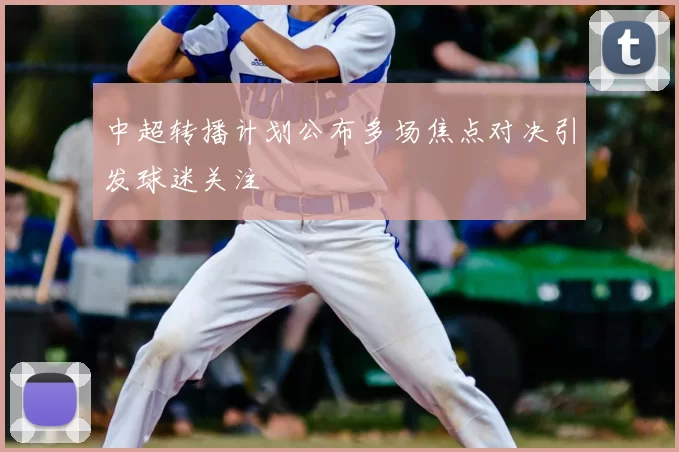 中超转播计划公布多场焦点对决引发球迷关注