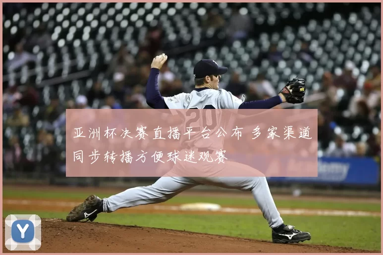 亚洲杯决赛直播平台公布 多家渠道同步转播方便球迷观赛