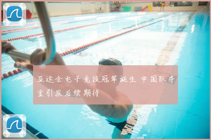 亚运会电子竞技冠军诞生 中国队夺金引发后续期待