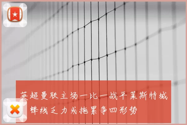 英超曼联主场一比一战平莱斯特城,锋线乏力或拖累争四形势