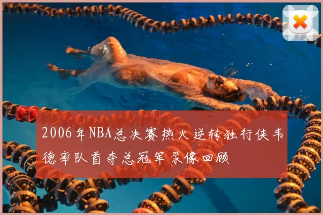 2006年NBA总决赛热火逆转独行侠韦德率队首夺总冠军录像回顾