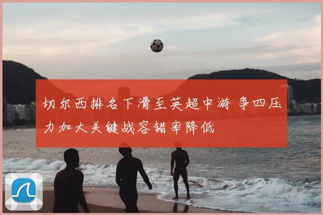 切尔西排名下滑至英超中游 争四压力加大关键战容错率降低