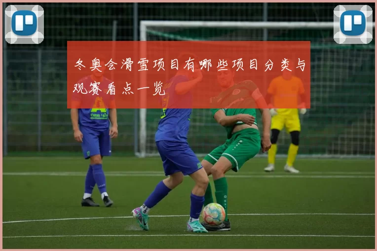 冬奥会滑雪项目有哪些项目分类与观赛看点一览