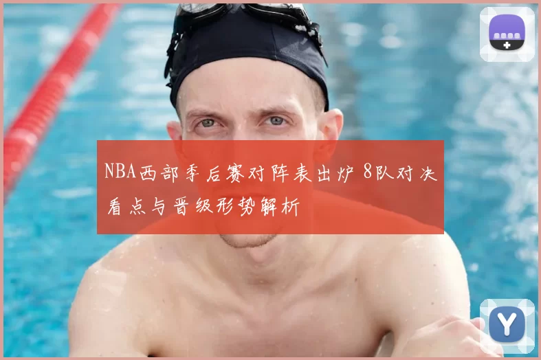 NBA西部季后赛对阵表出炉 8队对决看点与晋级形势解析